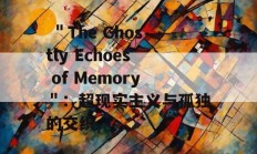  ＂The Ghostly Echoes of Memory＂：超现实主义与孤独的交织